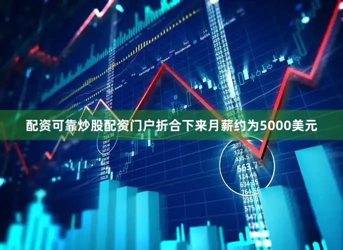 配资可靠炒股配资门户折合下来月薪约为5000美元