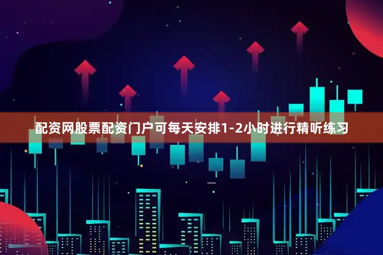 配资网股票配资门户可每天安排1-2小时进行精听练习