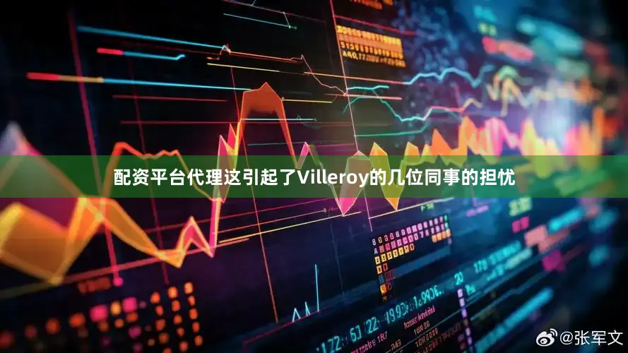 配资平台代理这引起了Villeroy的几位同事的担忧