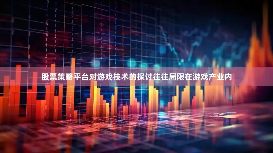股票策略平台对游戏技术的探讨往往局限在游戏产业内