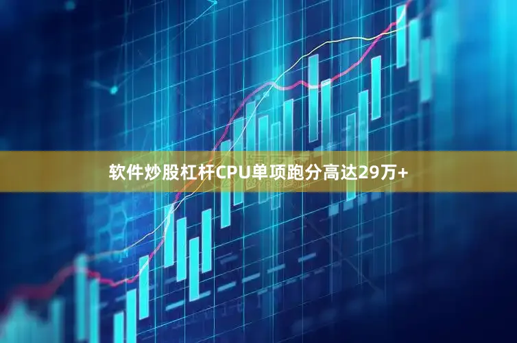 软件炒股杠杆CPU单项跑分高达29万+