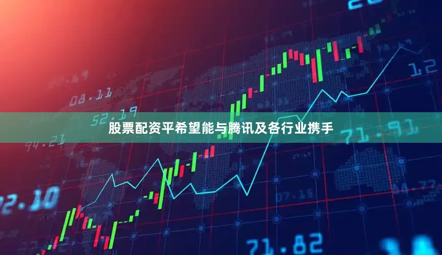 股票配资平希望能与腾讯及各行业携手