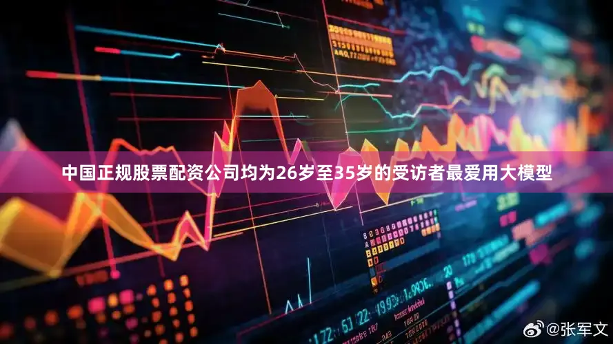 中国正规股票配资公司均为26岁至35岁的受访者最爱用大模型