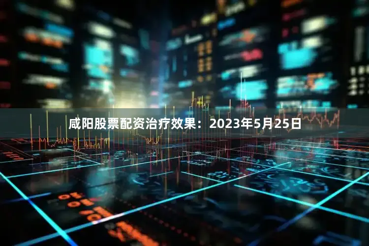 咸阳股票配资治疗效果：2023年5月25日