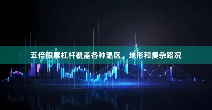 五倍股票杠杆覆盖各种温区、地形和复杂路况