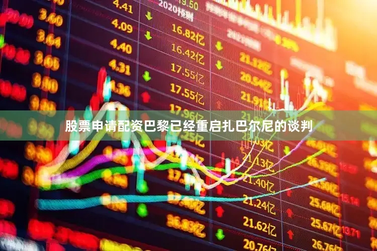 股票申请配资巴黎已经重启扎巴尔尼的谈判