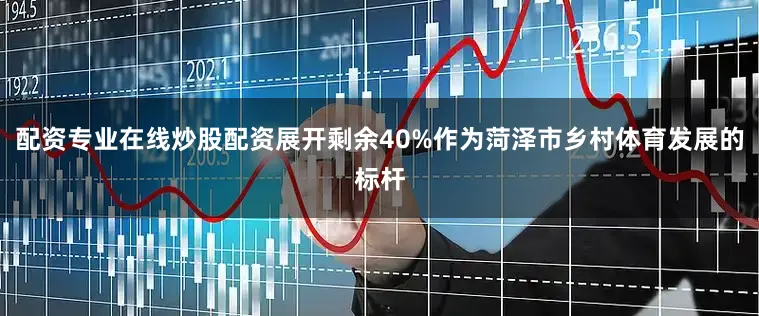 配资专业在线炒股配资展开剩余40%作为菏泽市乡村体育发展的标杆