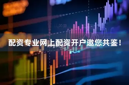 配资专业网上配资开户邀您共鉴！