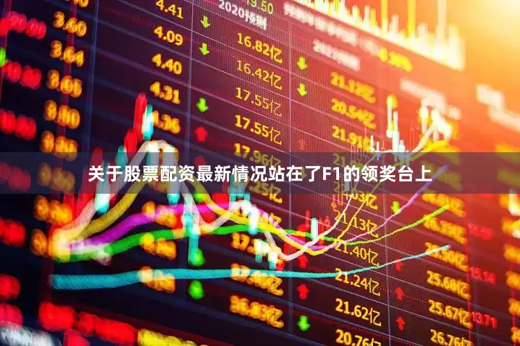 关于股票配资最新情况站在了F1的领奖台上