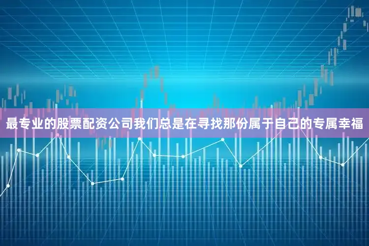 最专业的股票配资公司我们总是在寻找那份属于自己的专属幸福