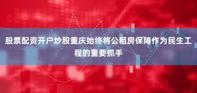股票配资开户炒股重庆始终将公租房保障作为民生工程的重要抓手