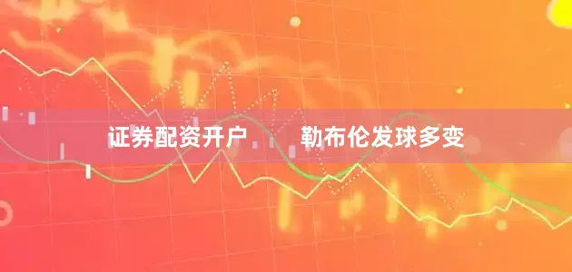 证券配资开户        勒布伦发球多变