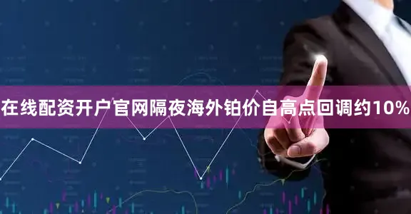 在线配资开户官网隔夜海外铂价自高点回调约10%