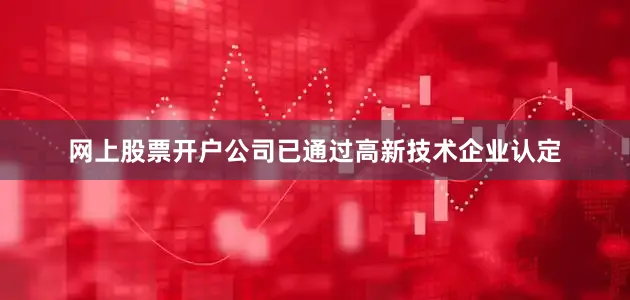 网上股票开户公司已通过高新技术企业认定