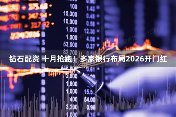 钻石配资 十月抢跑！多家银行布局2026开门红