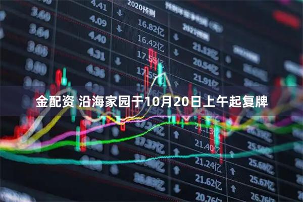 金配资 沿海家园于10月20日上午起复牌