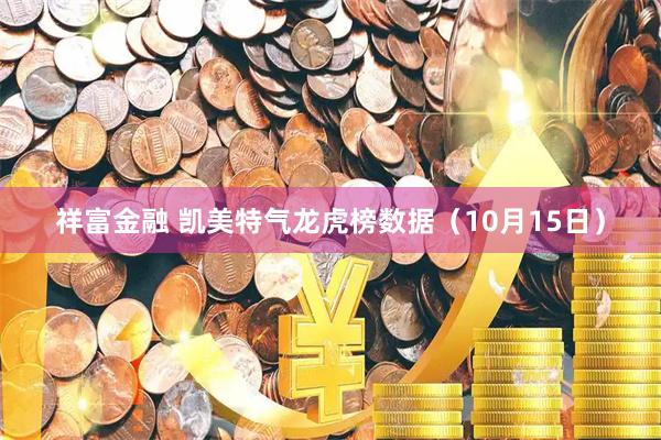 祥富金融 凯美特气龙虎榜数据（10月15日）