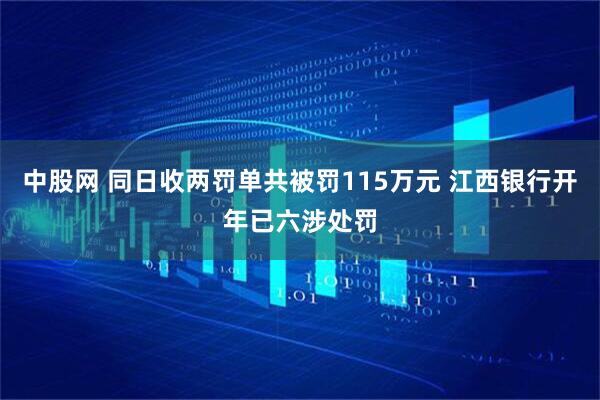 中股网 同日收两罚单共被罚115万元 江西银行开年已六涉处罚