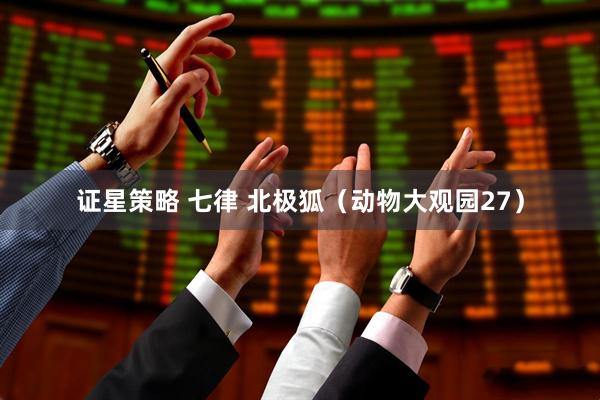 证星策略 七律 北极狐(动物大观园27)